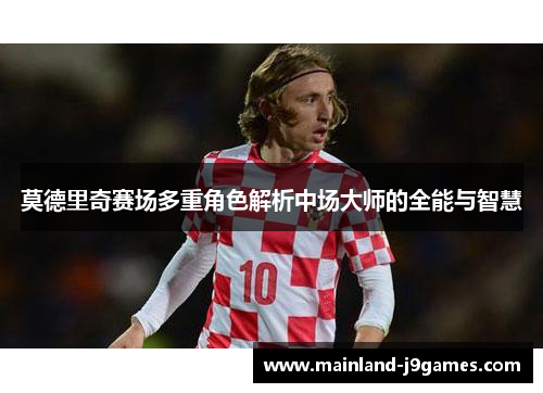 莫德里奇赛场多重角色解析中场大师的全能与智慧