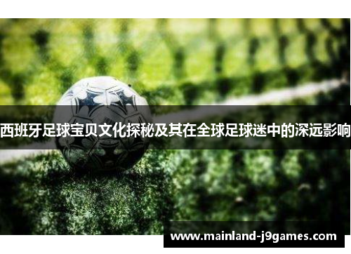 西班牙足球宝贝文化探秘及其在全球足球迷中的深远影响