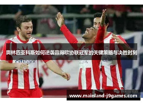 奥林匹亚科斯如何逆袭赢得欧协联冠军的关键策略与决胜时刻