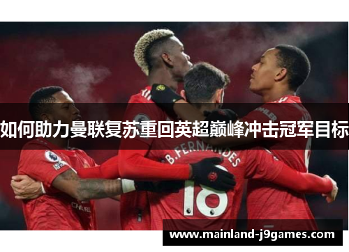 如何助力曼联复苏重回英超巅峰冲击冠军目标