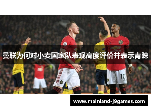 曼联为何对小麦国家队表现高度评价并表示青睐