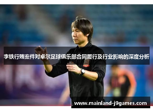 李铁行贿案件对卓尔足球俱乐部合同履行及行业影响的深度分析