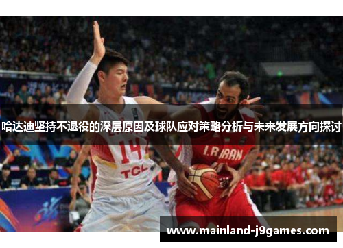 哈达迪坚持不退役的深层原因及球队应对策略分析与未来发展方向探讨