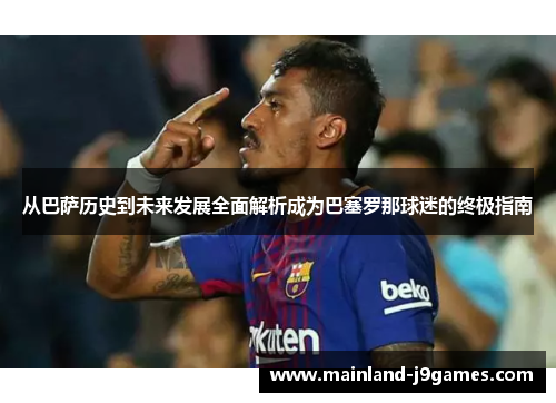 从巴萨历史到未来发展全面解析成为巴塞罗那球迷的终极指南