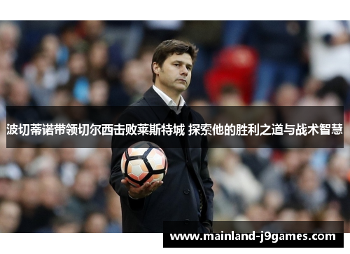 波切蒂诺带领切尔西击败莱斯特城 探索他的胜利之道与战术智慧