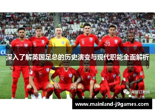 深入了解英国足总的历史演变与现代职能全面解析