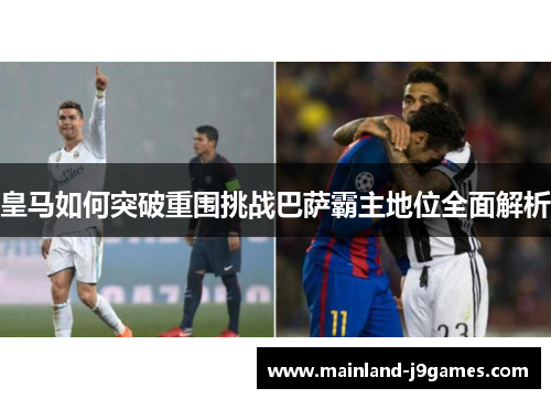 皇马如何突破重围挑战巴萨霸主地位全面解析