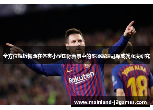 全方位解析梅西在各类小型国际赛事中的多项辉煌冠军成就深度研究