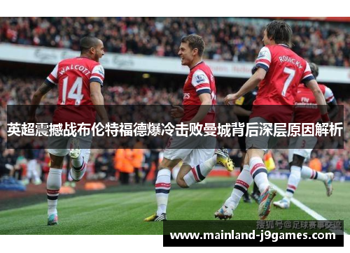 英超震撼战布伦特福德爆冷击败曼城背后深层原因解析