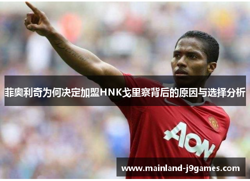 菲奥利奇为何决定加盟HNK戈里察背后的原因与选择分析