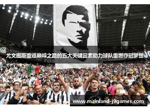 尤文图斯重返巅峰之路的五大关键因素助力球队重燃夺冠梦想