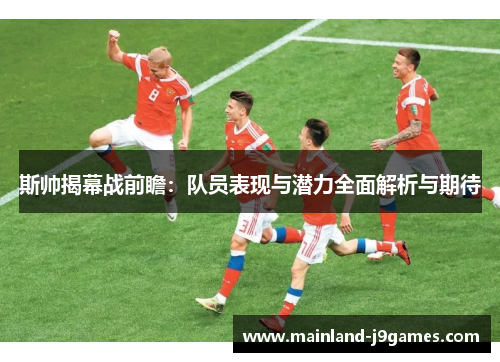 斯帅揭幕战前瞻：队员表现与潜力全面解析与期待