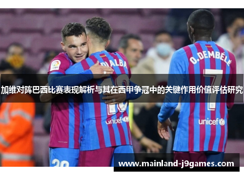 加维对阵巴西比赛表现解析与其在西甲争冠中的关键作用价值评估研究