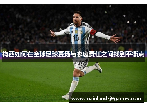 梅西如何在全球足球赛场与家庭责任之间找到平衡点