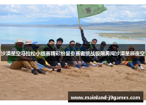 沙漠星空马拉松小组赛精彩纷呈参赛者挑战极限勇闯沙漠星辰夜空