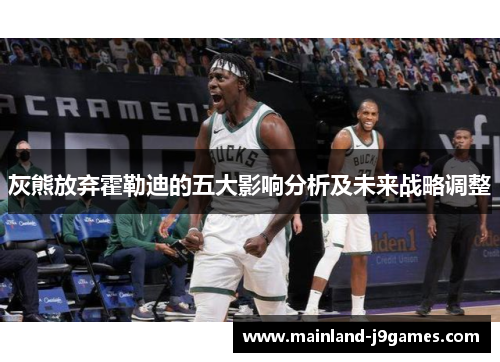 灰熊放弃霍勒迪的五大影响分析及未来战略调整