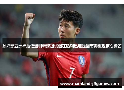 孙兴慜亚洲杯后低迷引韩媒担忧但在热刺迅速找回节奏重现核心锋芒