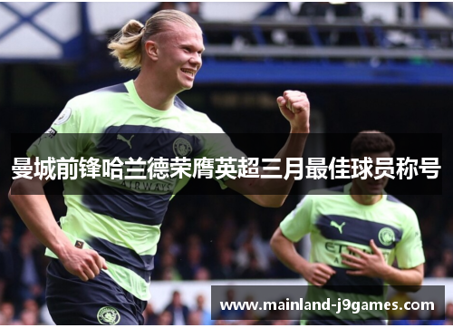 曼城前锋哈兰德荣膺英超三月最佳球员称号