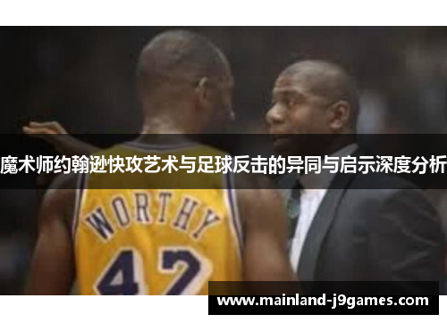 魔术师约翰逊快攻艺术与足球反击的异同与启示深度分析